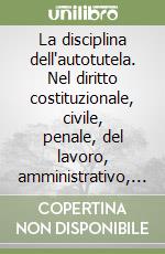 La disciplina dell'autotutela. Nel diritto costituzionale, civile, penale, del lavoro, amministrativo, tributario, comunitario ed internazionale libro