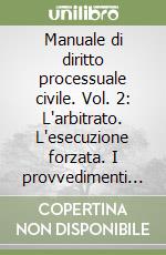 Manuale di diritto processuale civile. Vol. 2: L'arbitrato. L'esecuzione forzata. I provvedimenti speciali libro