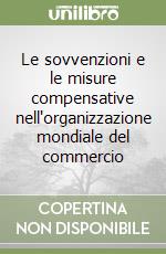 Le sovvenzioni e le misure compensative nell'organizzazione mondiale del commercio libro