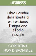 Oltre i confini della libertà di espressione: l'istigazione all'odio razziale libro