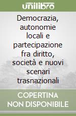 Democrazia, autonomie locali e partecipazione fra diritto, società e nuovi scenari trasnazionali libro