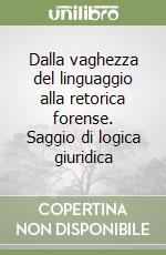 Dalla vaghezza del linguaggio alla retorica forense. Saggio di logica giuridica libro