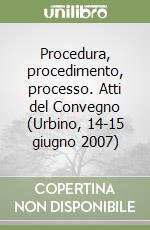 Procedura, procedimento, processo. Atti del Convegno (Urbino, 14-15 giugno 2007) libro