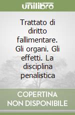 Trattato di diritto fallimentare. Gli organi. Gli effetti. La disciplina penalistica libro