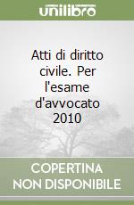 Atti di diritto civile. Per l'esame d'avvocato 2010 libro