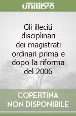 Gli illeciti disciplinari dei magistrati ordinari prima e dopo la riforma del 2006