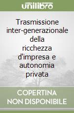 Trasmissione inter-generazionale della ricchezza d'impresa e autonomia privata libro