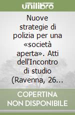 Nuove strategie di polizia per una «società aperta». Atti dell'Incontro di studio (Ravenna, 26 marzo 2010) libro