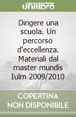 Dirigere una scuola. Un percorso d'eccellenza. Materiali dal master mundis Iulm 2009/2010 libro