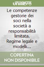 Le competenze gestorie dei soci nella società a responsabilità limitata. Regime legale e modelli statutari libro