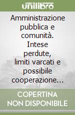 Amministrazione pubblica e comunità. Intese perdute, limiti varcati e possibile cooperazione per il bene comune libro