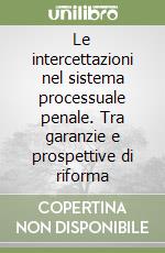 Le intercettazioni nel sistema processuale penale. Tra garanzie e prospettive di riforma libro