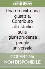 Una umanità una giustizia. Contributo allo studio sulla giurisprudenza penale universale libro