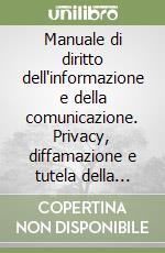 Manuale di diritto dell'informazione e della comunicazione. Privacy, diffamazione e tutela della persona. Libertà e regole nella rete libro