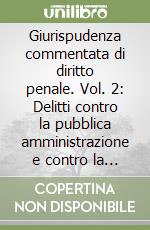 Giurispudenza commentata di diritto penale. Vol. 2: Delitti contro la pubblica amministrazione e contro la giustizia libro