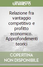 Relazione fra vantaggio competitivo e profitto economico. Approfondimenti teorici