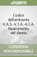 Codice dell'ambiente V.A.S.-V.I.A.-A.I.A. Risarcimento del danno libro