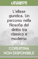 L'ellisse giuridica. Un percorso nella filosofia del diritto tra classico e moderno libro