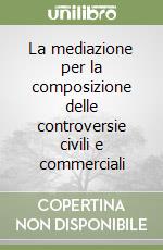 La mediazione per la composizione delle controversie civili e commerciali libro