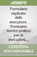 Formulario esplicato delle esecuzioni. Prontuario teorico-pratico per le esecuzioni forzate e le opposizioni. Con CD-ROM