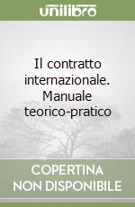 Il contratto internazionale. Manuale teorico-pratico libro