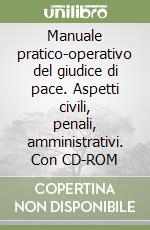 Manuale pratico-operativo del giudice di pace. Aspetti civili, penali, amministrativi. Con CD-ROM libro