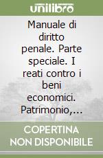 Manuale di diritto penale. Parte speciale. I reati contro i beni economici. Patrimonio, economia e fede pubblica