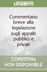 Commentario breve alla legislazione sugli appalti pubblici e privati libro