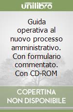 Guida operativa al nuovo processo amministrativo. Con formulario commentato. Con CD-ROM libro