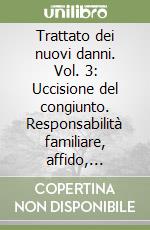 Trattato dei nuovi danni. Vol. 3: Uccisione del congiunto. Responsabilità familiare, affido, adozione libro