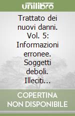 Trattato dei nuovi danni. Vol. 5: Informazioni erronee. Soggetti deboli. Illeciti informatici. Danni ambientali libro