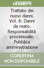 Trattato dei nuovi danni. Vol. 6: Danni da reato. Responsabilità processuale. Pubblica amministrazione libro