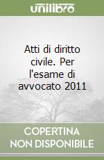 Atti di diritto civile. Per l'esame di avvocato 2011 libro