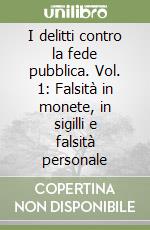 I delitti contro la fede pubblica. Vol. 1: Falsità in monete, in sigilli e falsità personale libro