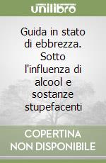 Guida in stato di ebbrezza. Sotto l'influenza di alcool e sostanze stupefacenti libro