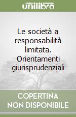 Le società a responsabilità limitata. Orientamenti giurisprudenziali libro