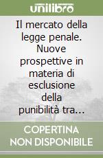 Il mercato della legge penale. Nuove prospettive in materia di esclusione della punibilità tra profili sostanziali e processuali libro