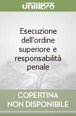 Esecuzione dell'ordine superiore e responsabilità penale