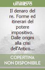 Il denaro del re. Forme ed itinerari del potere impositivo. Dalle origini alla crisi dell'Antico Regime in Francia libro