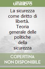 La sicurezza come diritto di libertà. Teoria generale delle politiche della sicurezza libro