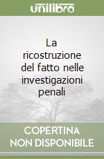 La ricostruzione del fatto nelle investigazioni penali