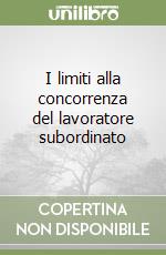 I limiti alla concorrenza del lavoratore subordinato libro