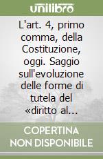 L'art. 4, primo comma, della Costituzione, oggi. Saggio sull'evoluzione delle forme di tutela del «diritto al lavoro» nell'ordinamento costituzionale italiano