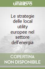 Le strategie delle local utility europee nel settore dell'energia libro