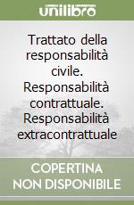 Trattato della responsabilità civile. Responsabilità contrattuale. Responsabilità extracontrattuale libro