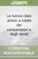 La nuova class action a tutela dei consumatori e degli utenti libro