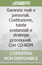 Garanzie reali e personali. Costituzione, tutele sostanziali e strategie processuali. Con CD-ROM libro