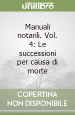 Manuali notarili. Vol. 4: Le successioni per causa di morte