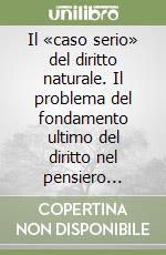 Il «caso serio» del diritto naturale. Il problema del fondamento ultimo del diritto nel pensiero giuridico del sec. XX libro