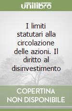 I limiti statutari alla circolazione delle azioni. Il diritto al disinvestimento